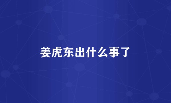 姜虎东出什么事了