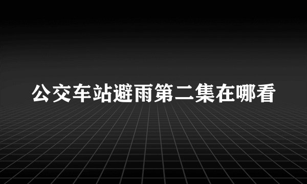 公交车站避雨第二集在哪看