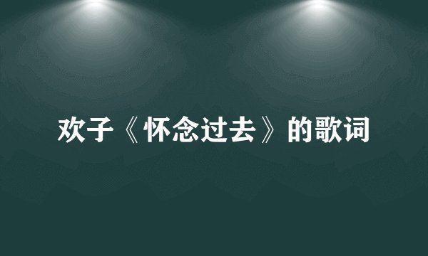 欢子《怀念过去》的歌词