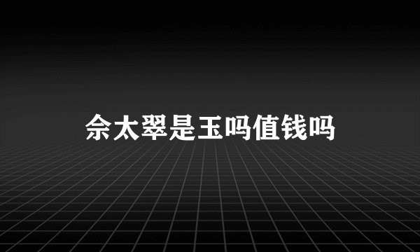 佘太翠是玉吗值钱吗