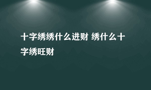 十字绣绣什么进财 绣什么十字绣旺财