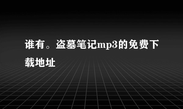 谁有。盗墓笔记mp3的免费下载地址