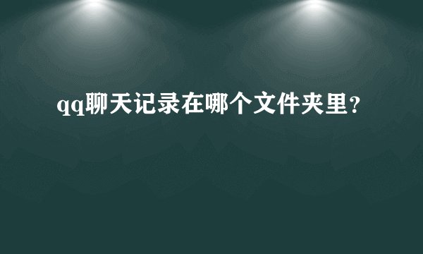 qq聊天记录在哪个文件夹里？