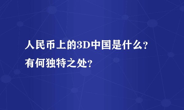 人民币上的3D中国是什么？有何独特之处？