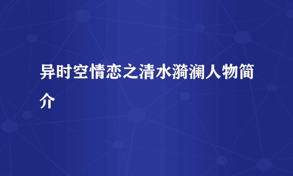 异时空情恋之清水漪澜人物简介