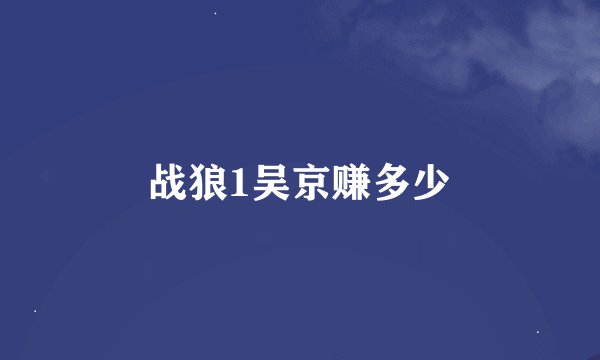战狼1吴京赚多少