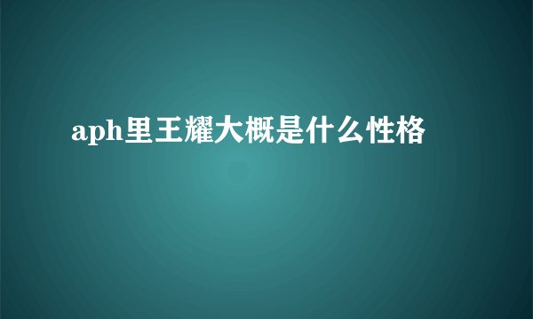 aph里王耀大概是什么性格