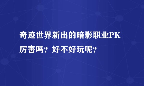 奇迹世界新出的暗影职业PK厉害吗？好不好玩呢？