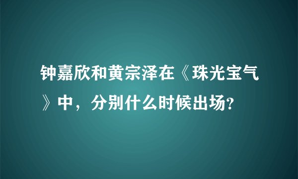 钟嘉欣和黄宗泽在《珠光宝气》中，分别什么时候出场？