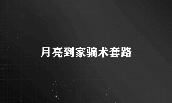月亮到家骗术套路