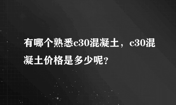 有哪个熟悉c30混凝土，c30混凝土价格是多少呢？