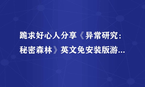 跪求好心人分享《异常研究：秘密森林》英文免安装版游戏免费百度云资源