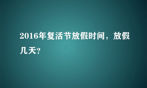 2016年复活节放假时间，放假几天？