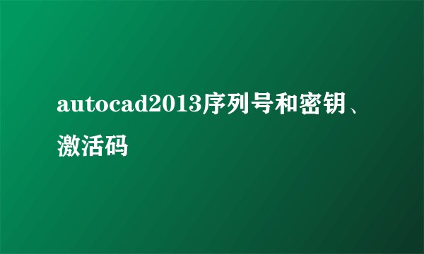 autocad2013序列号和密钥、激活码