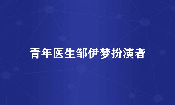 青年医生邹伊梦扮演者