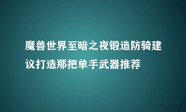 魔兽世界至暗之夜锻造防骑建议打造那把单手武器推荐