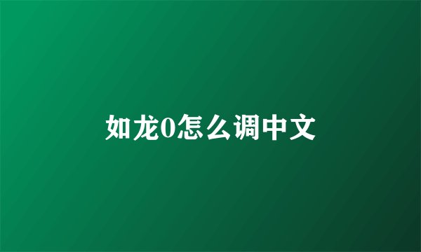 如龙0怎么调中文