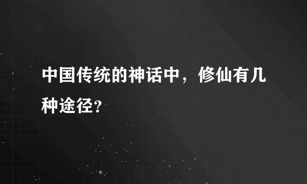 中国传统的神话中，修仙有几种途径？
