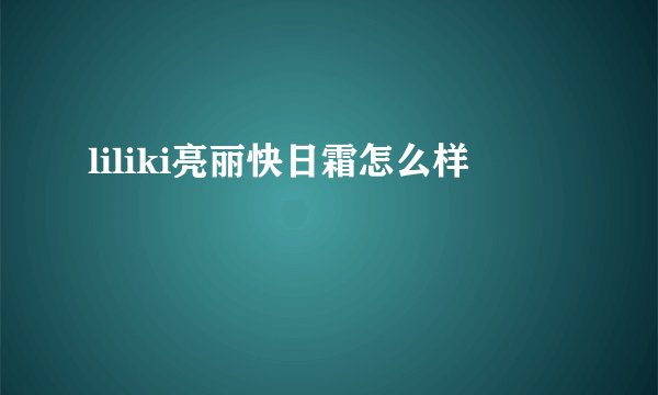 liliki亮丽快日霜怎么样