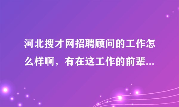 河北搜才网招聘顾问的工作怎么样啊，有在这工作的前辈给介绍一下了,以及试用期的薪资待遇等。