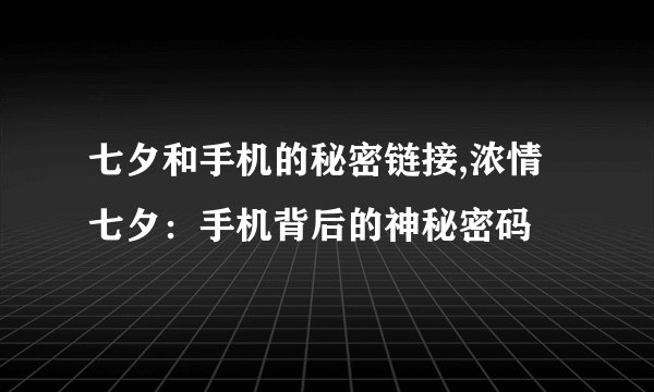 七夕和手机的秘密链接,浓情七夕：手机背后的神秘密码