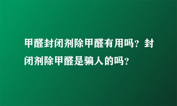 甲醛封闭剂除甲醛有用吗？封闭剂除甲醛是骗人的吗？
