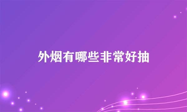 外烟有哪些非常好抽