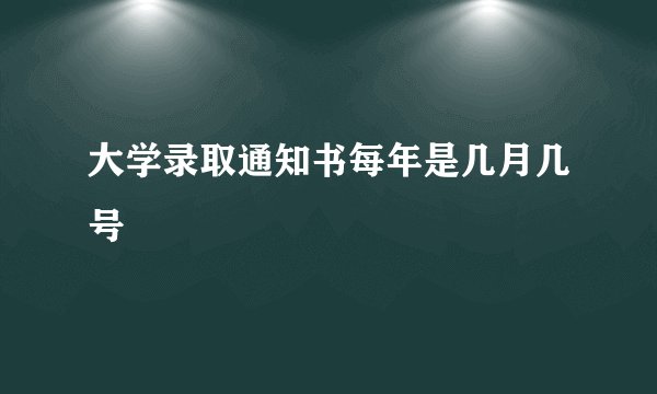 大学录取通知书每年是几月几号