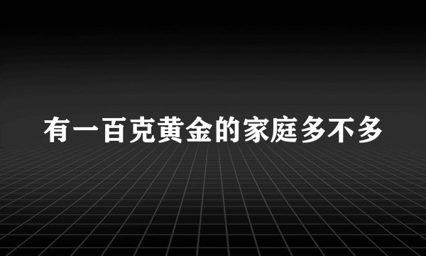 有一百克黄金的家庭多不多