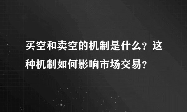 买空和卖空的机制是什么？这种机制如何影响市场交易？