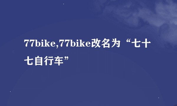 77bike,77bike改名为“七十七自行车”