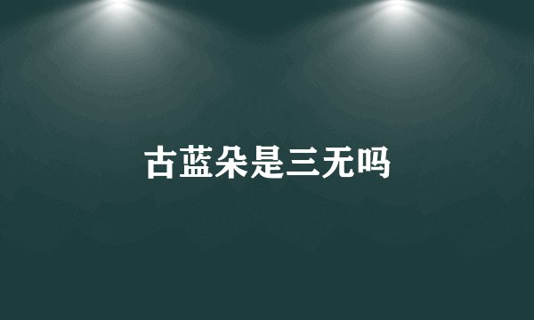 古蓝朵是三无吗