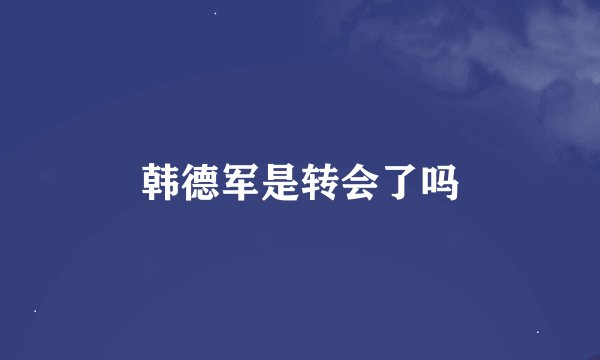 韩德军是转会了吗
