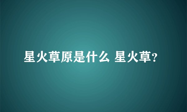 星火草原是什么 星火草？