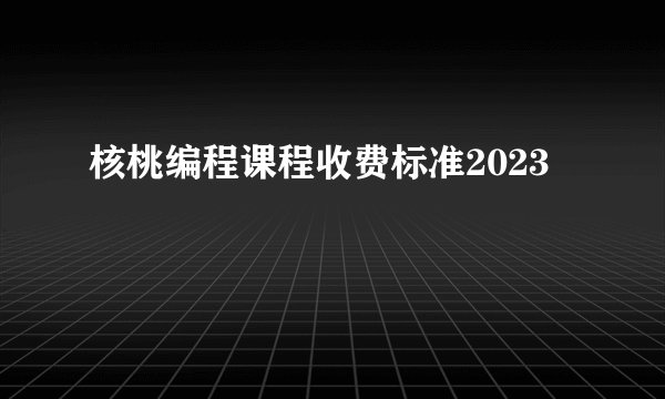 核桃编程课程收费标准2023