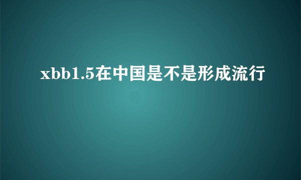 xbb1.5在中国是不是形成流行