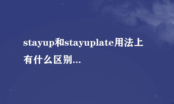 stayup和stayuplate用法上有什么区别吗？用doing还是todo啊？!!_...