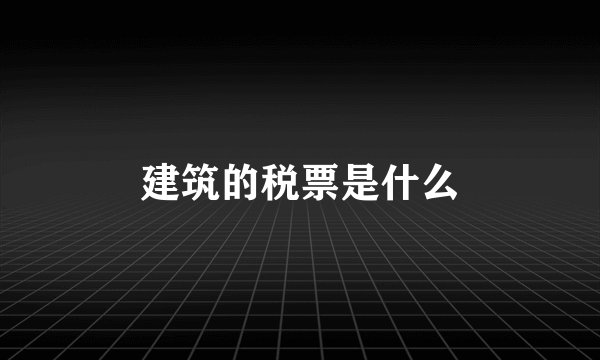 建筑的税票是什么
