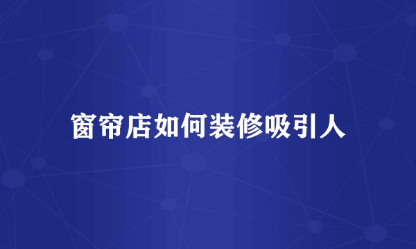 窗帘店如何装修吸引人