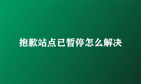 抱歉站点已暂停怎么解决