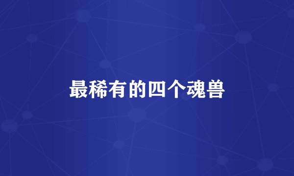 最稀有的四个魂兽