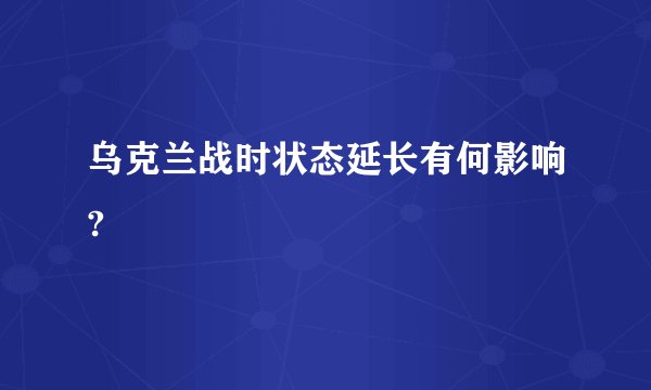 乌克兰战时状态延长有何影响?