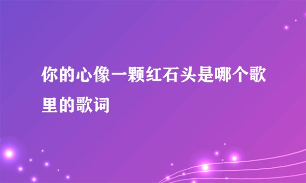 你的心像一颗红石头是哪个歌里的歌词