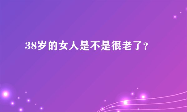 38岁的女人是不是很老了？