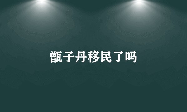 甑子丹移民了吗