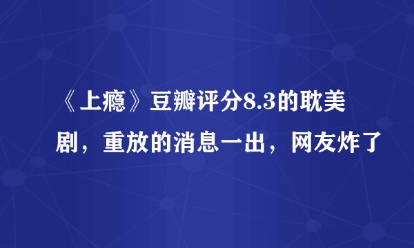 《上瘾》豆瓣评分8.3的耽美剧，重放的消息一出，网友炸了