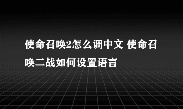 使命召唤2怎么调中文 使命召唤二战如何设置语言