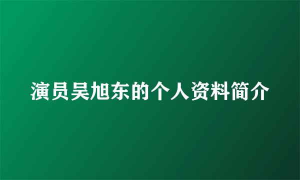 演员吴旭东的个人资料简介