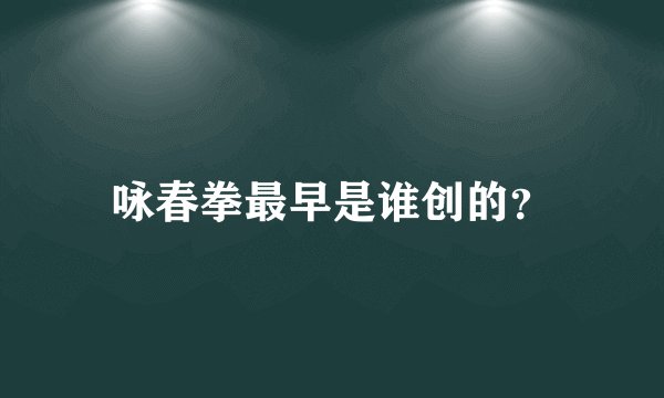 咏春拳最早是谁创的？