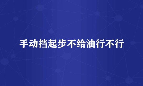 手动挡起步不给油行不行